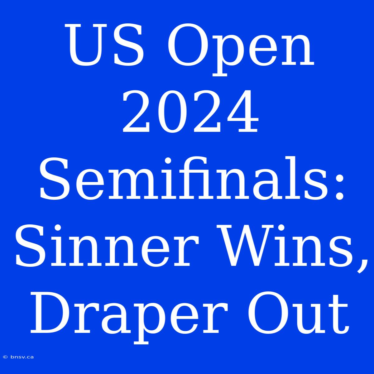 US Open 2024 Semifinals: Sinner Wins, Draper Out