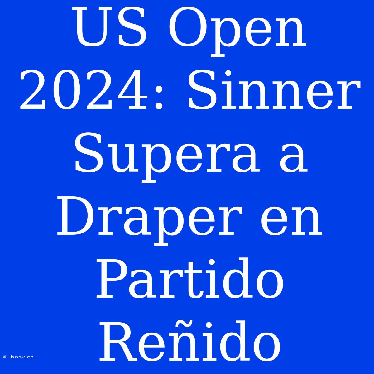 US Open 2024: Sinner Supera A Draper En Partido Reñido