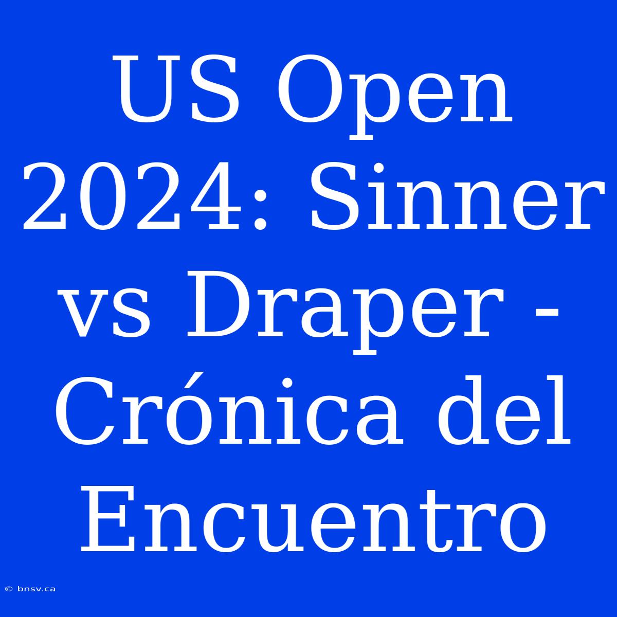 US Open 2024: Sinner Vs Draper - Crónica Del Encuentro