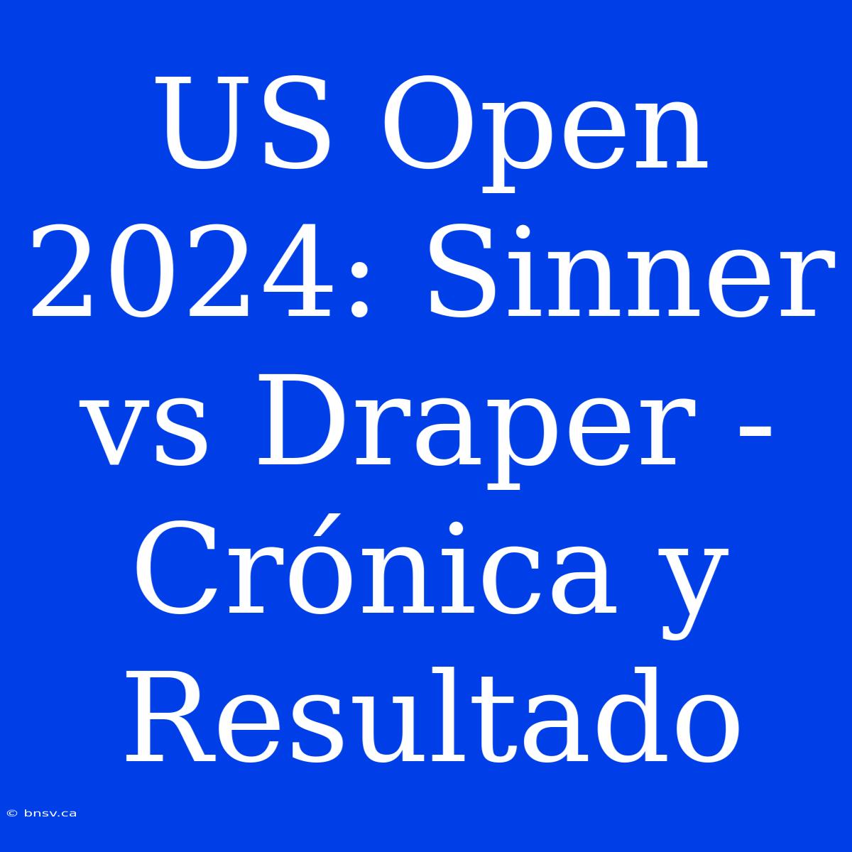 US Open 2024: Sinner Vs Draper - Crónica Y Resultado