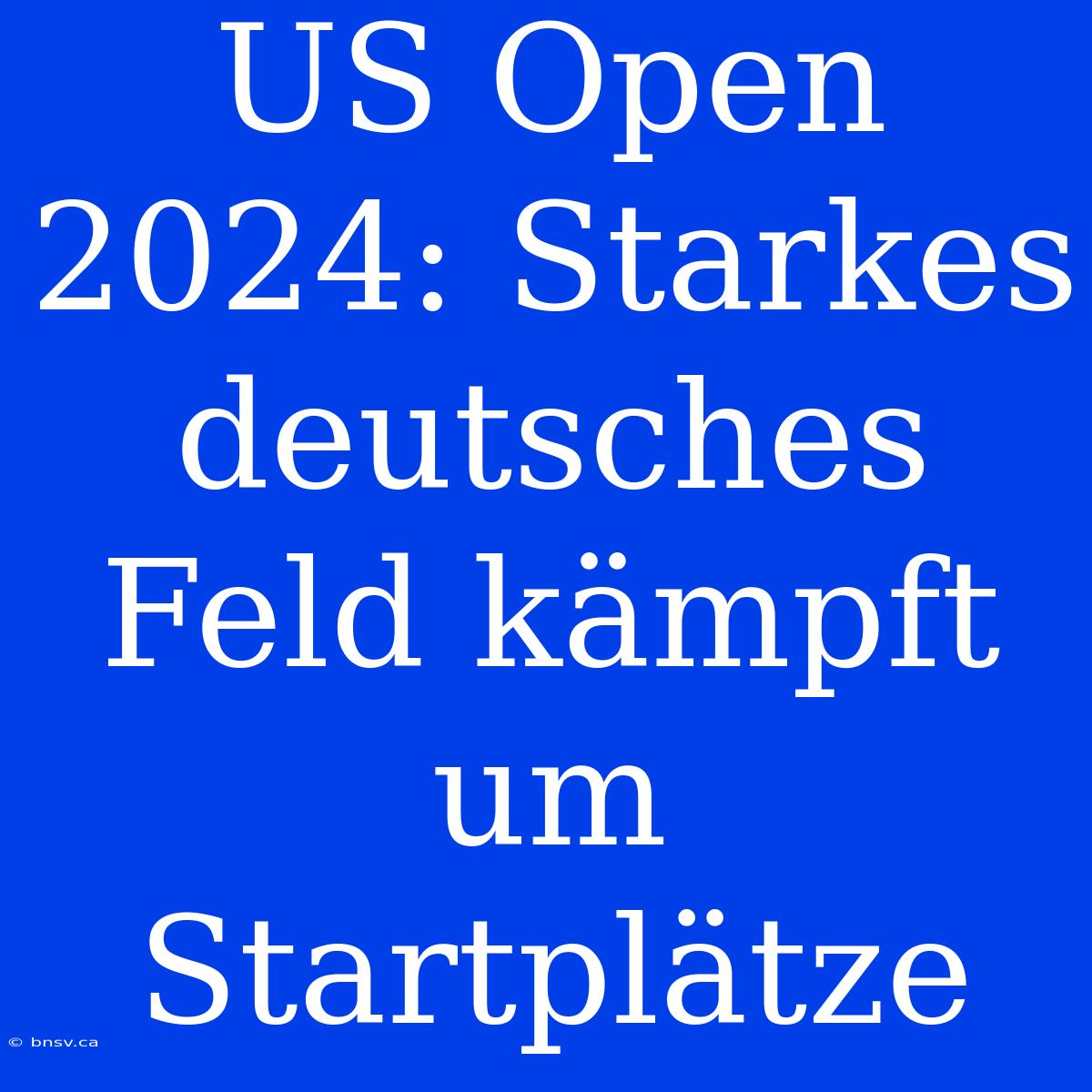 US Open 2024: Starkes Deutsches Feld Kämpft Um Startplätze