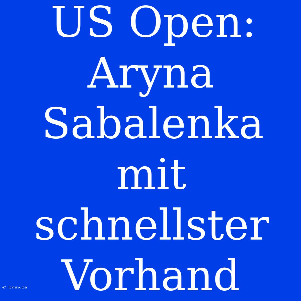 US Open: Aryna Sabalenka Mit Schnellster Vorhand