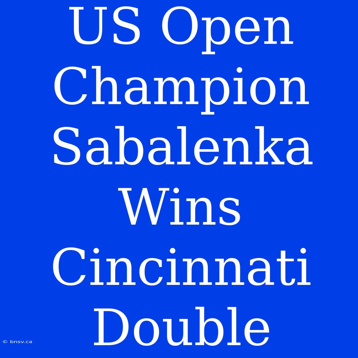 US Open Champion Sabalenka Wins Cincinnati Double