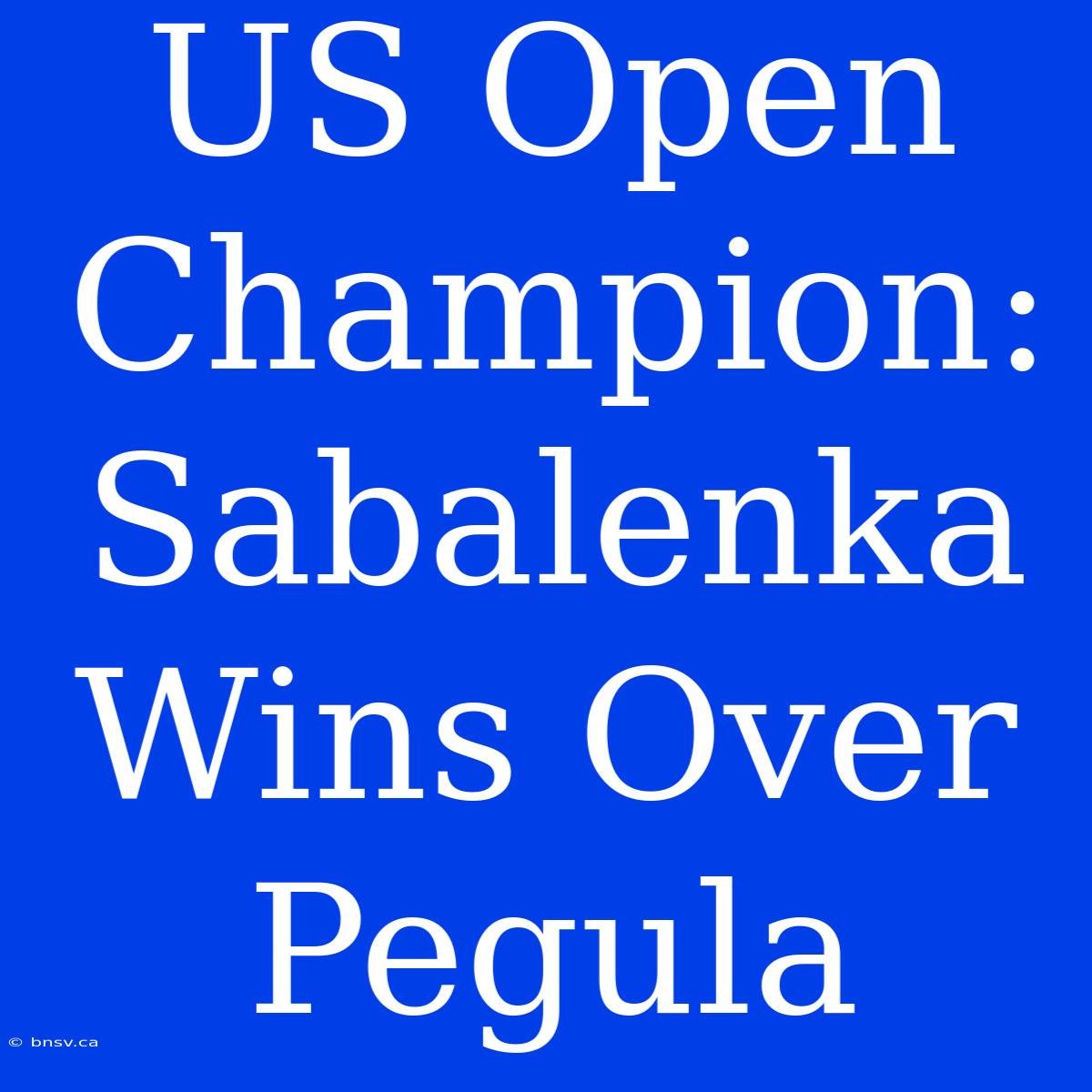 US Open Champion: Sabalenka Wins Over Pegula