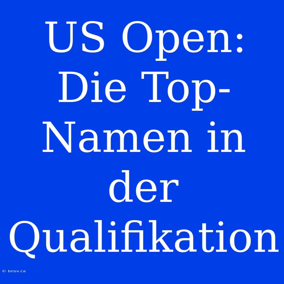 US Open: Die Top-Namen In Der Qualifikation