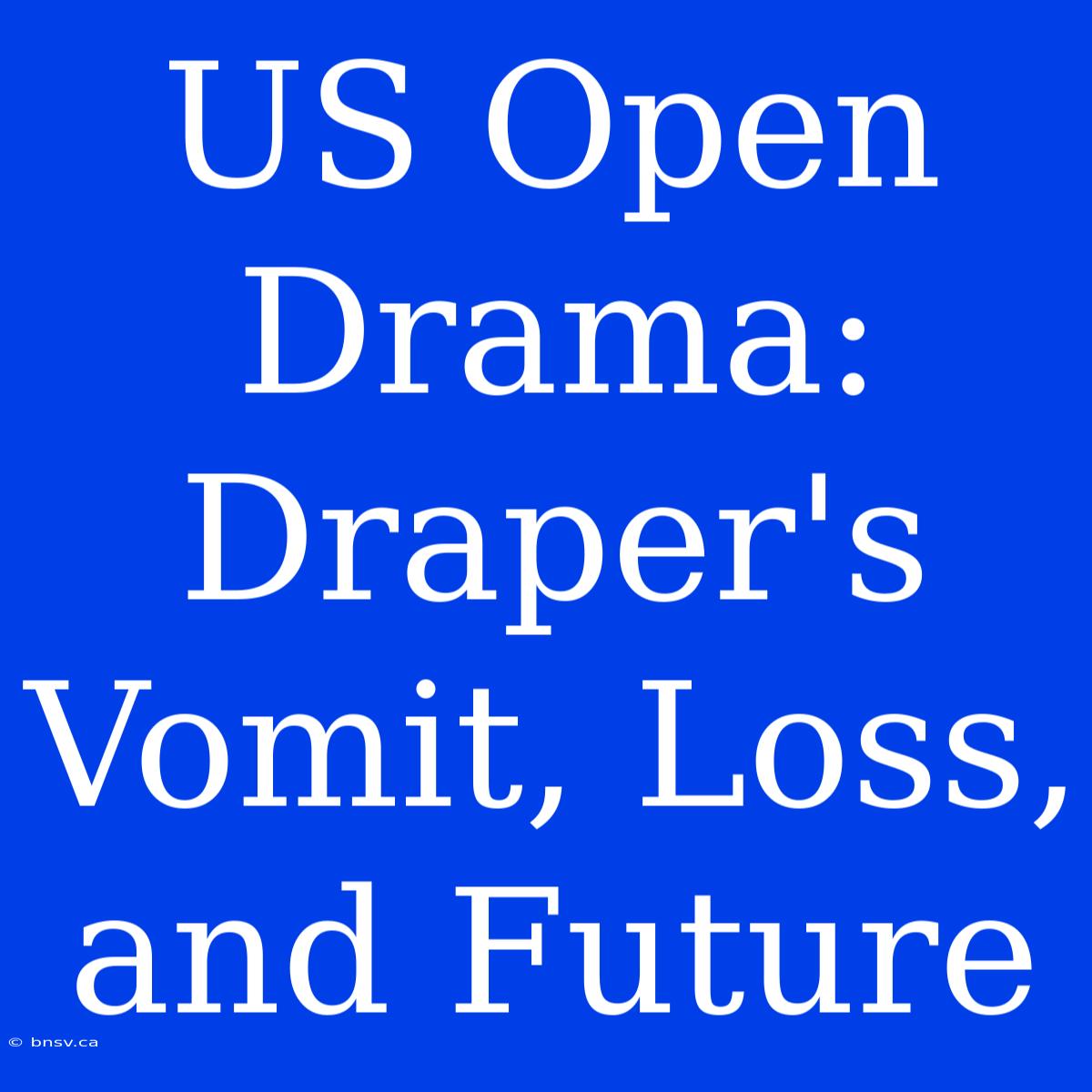 US Open Drama: Draper's Vomit, Loss, And Future