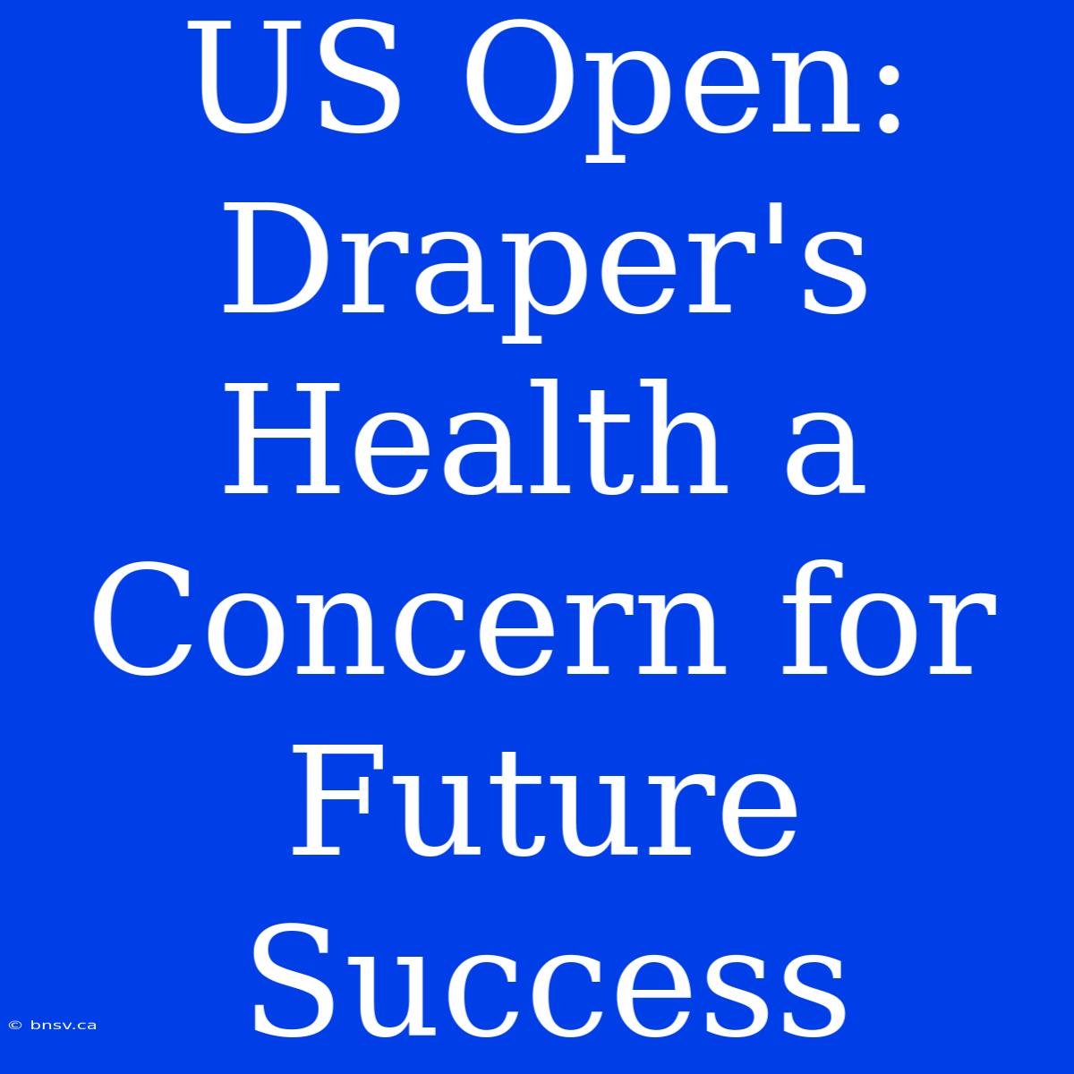 US Open: Draper's Health A Concern For Future Success