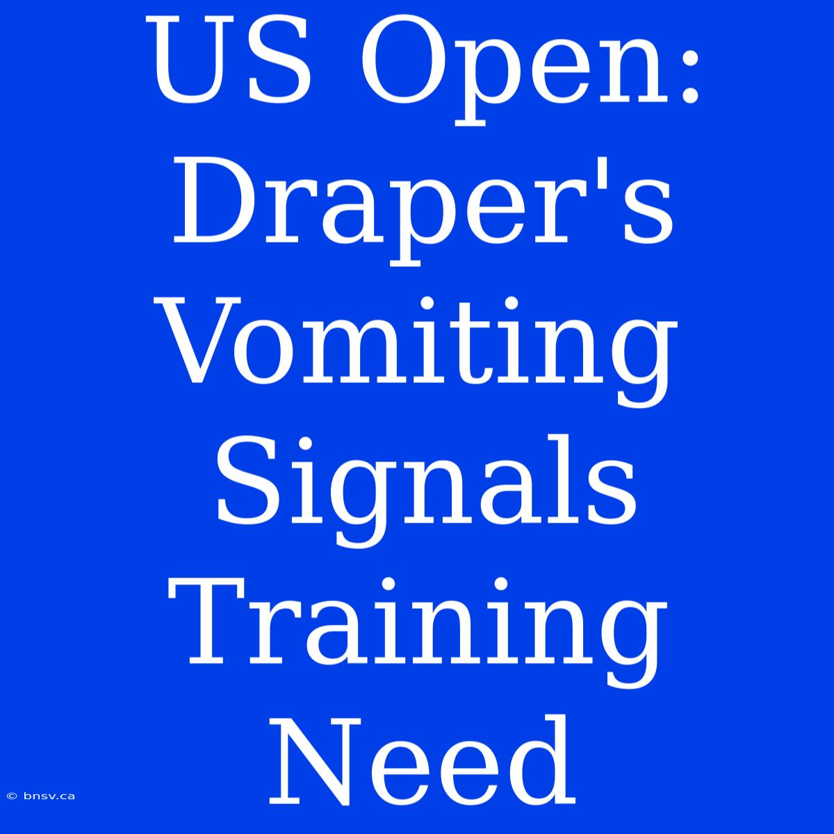 US Open: Draper's Vomiting Signals Training Need