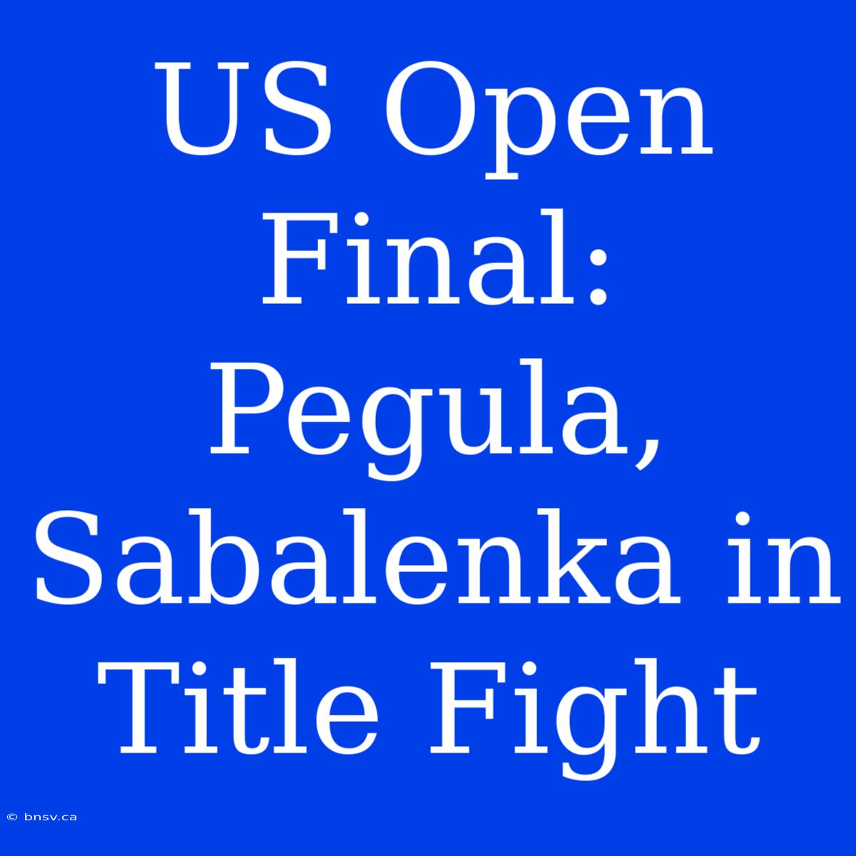 US Open Final: Pegula, Sabalenka In Title Fight