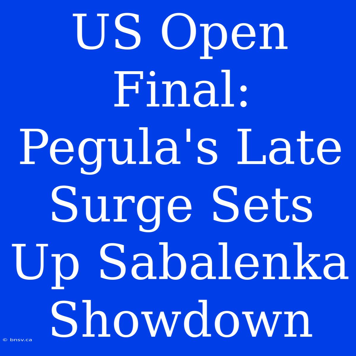 US Open Final: Pegula's Late Surge Sets Up Sabalenka Showdown