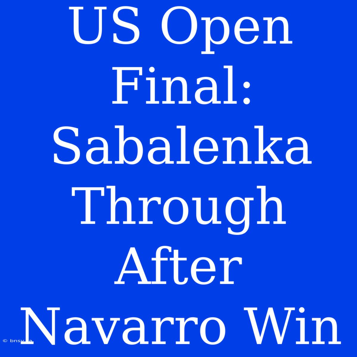 US Open Final: Sabalenka Through After Navarro Win