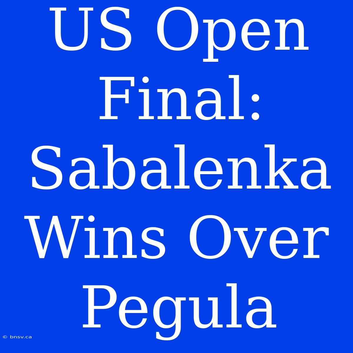 US Open Final: Sabalenka Wins Over Pegula