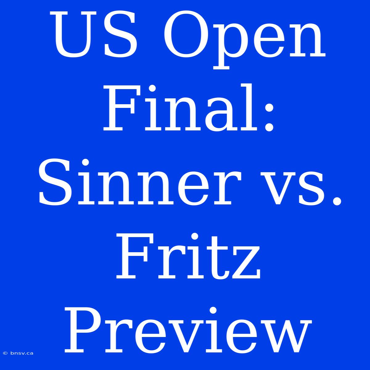 US Open Final: Sinner Vs. Fritz Preview