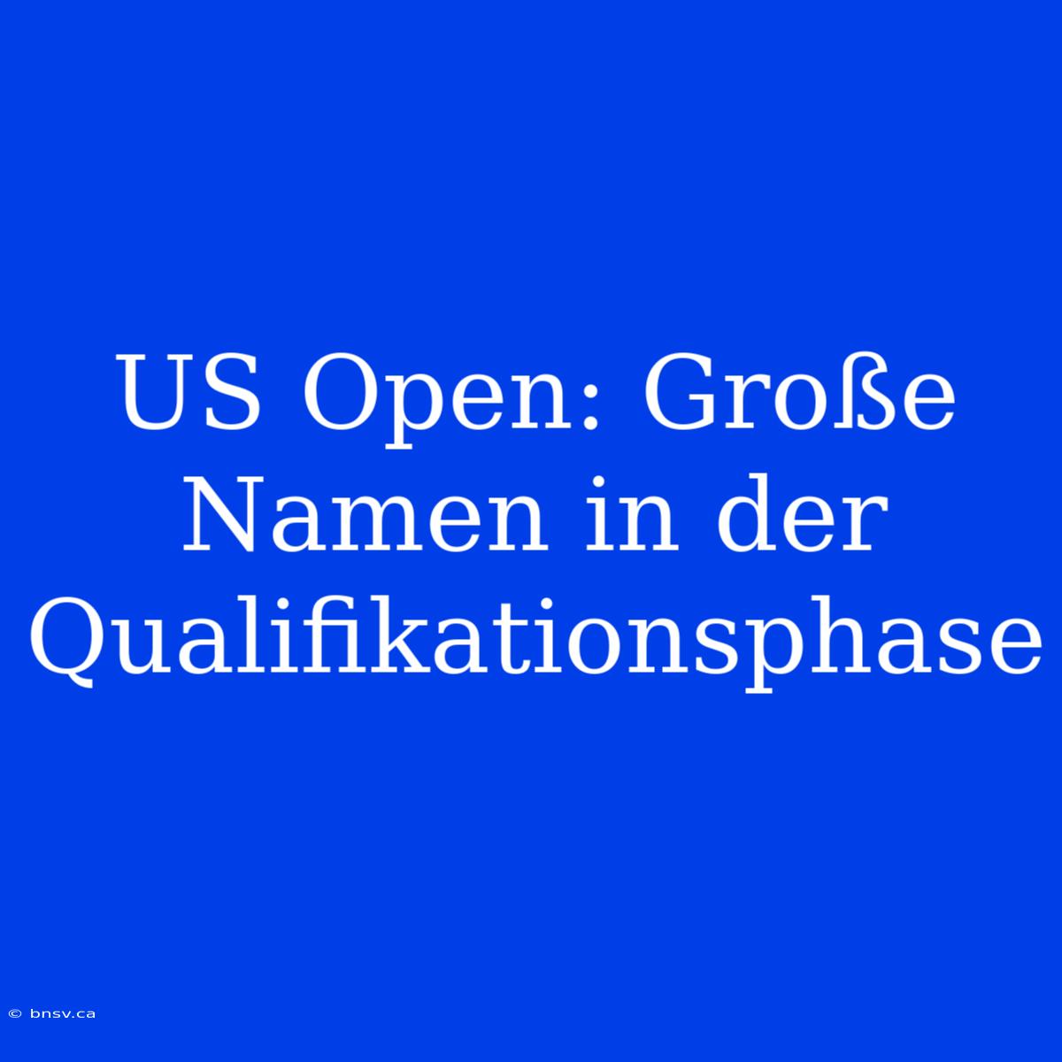 US Open: Große Namen In Der Qualifikationsphase