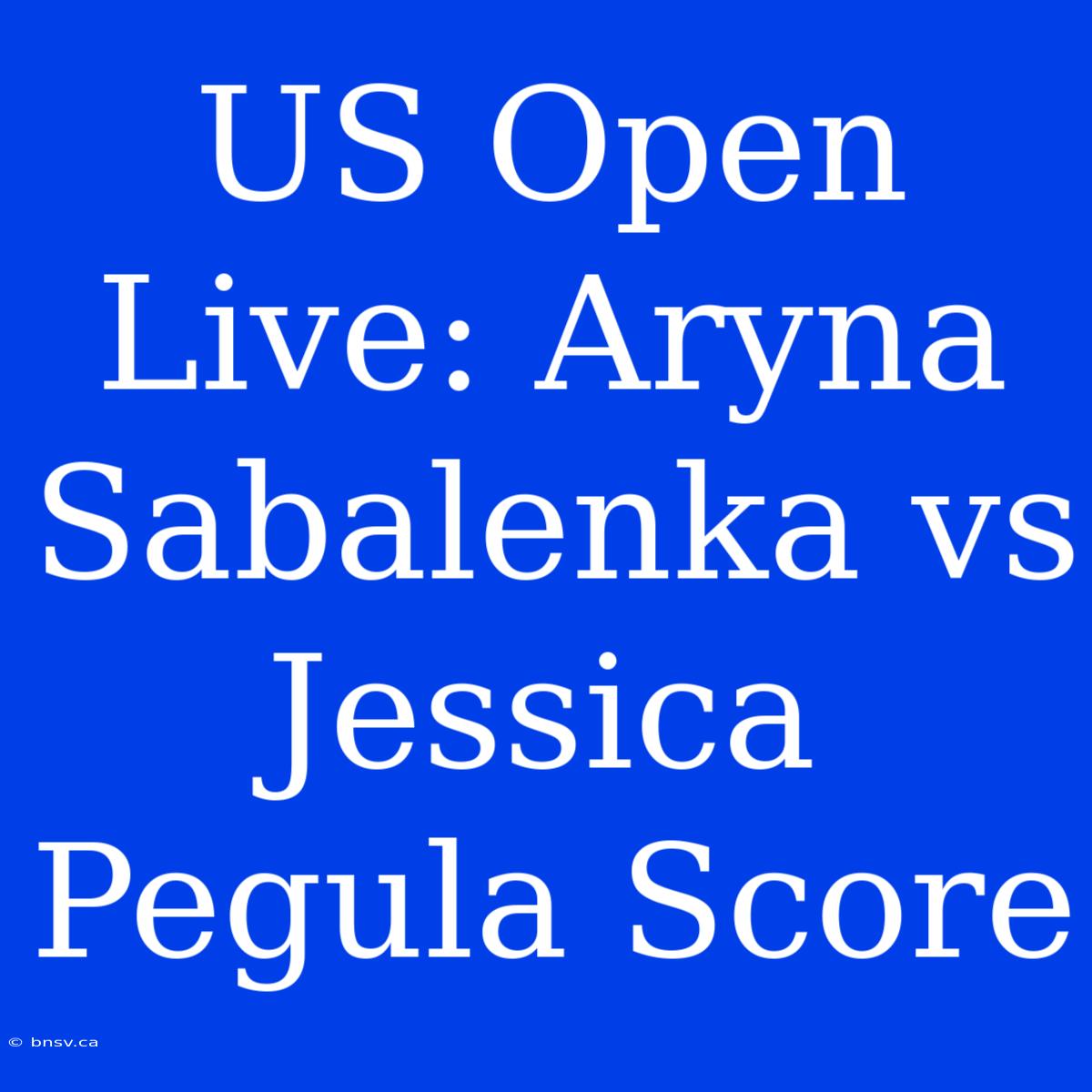 US Open Live: Aryna Sabalenka Vs Jessica Pegula Score