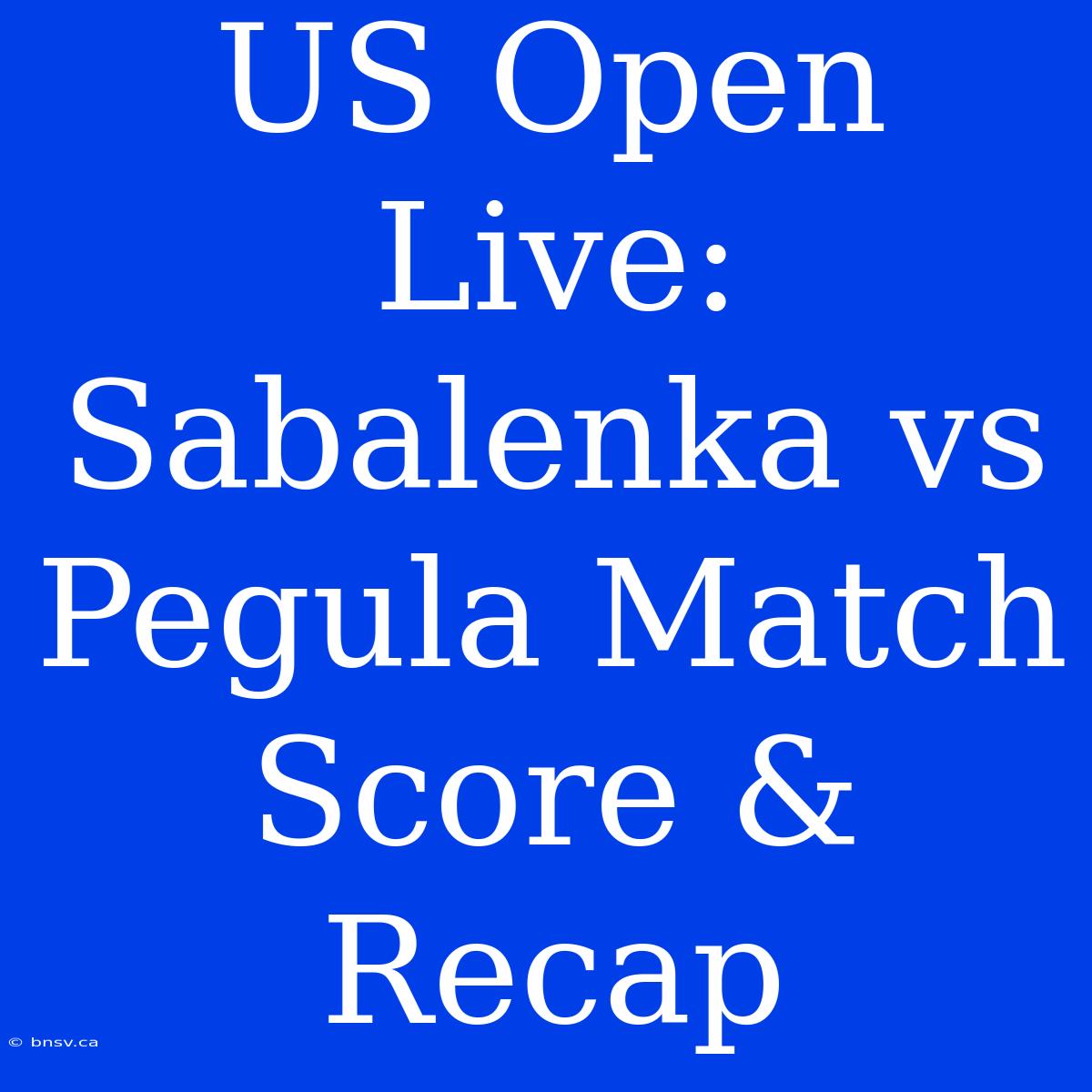 US Open Live: Sabalenka Vs Pegula Match Score & Recap