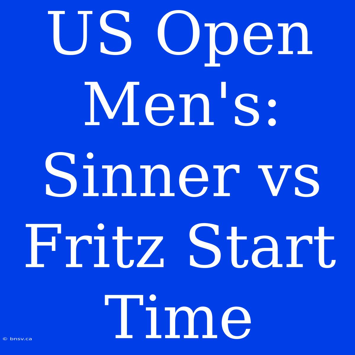 US Open Men's: Sinner Vs Fritz Start Time