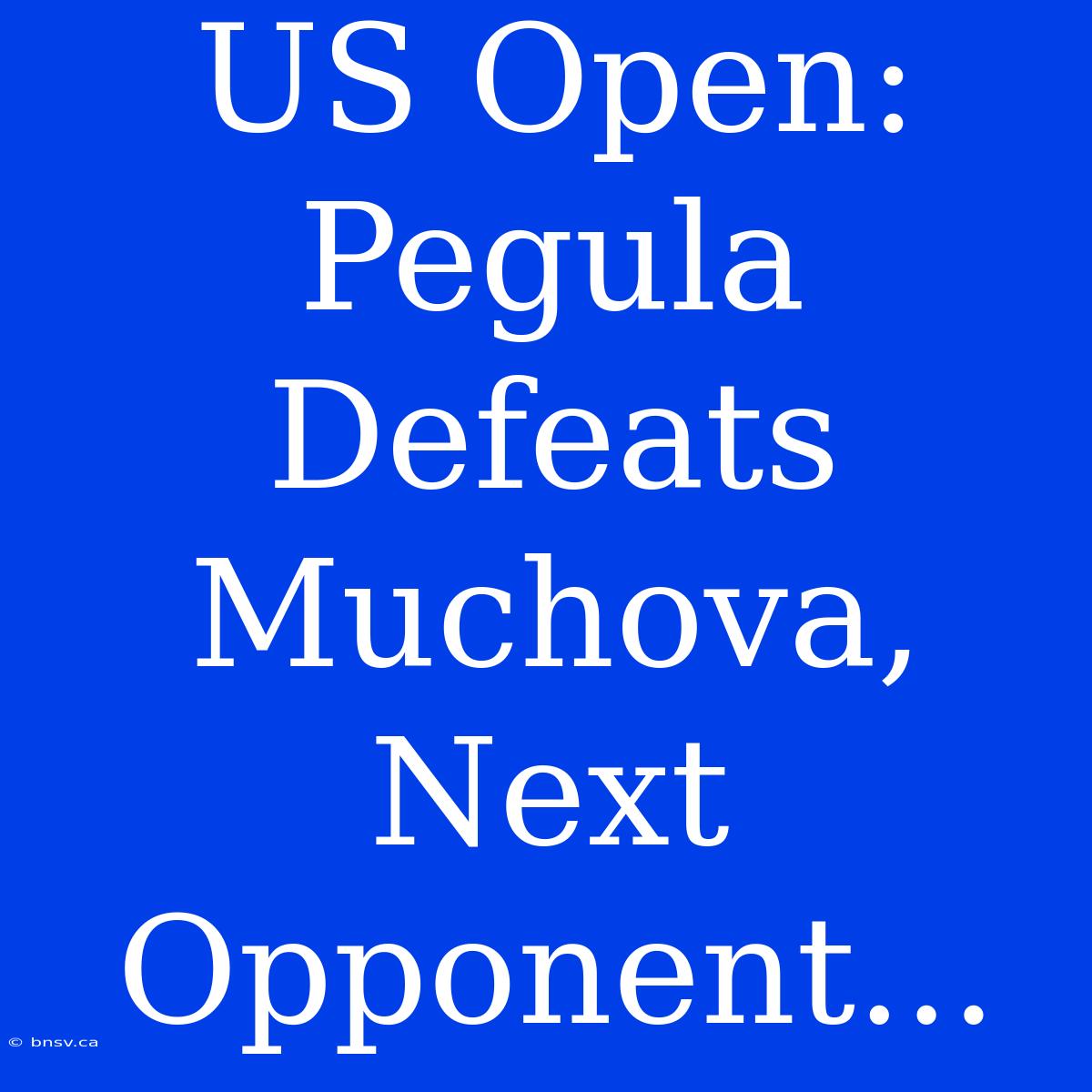 US Open: Pegula Defeats Muchova, Next Opponent...