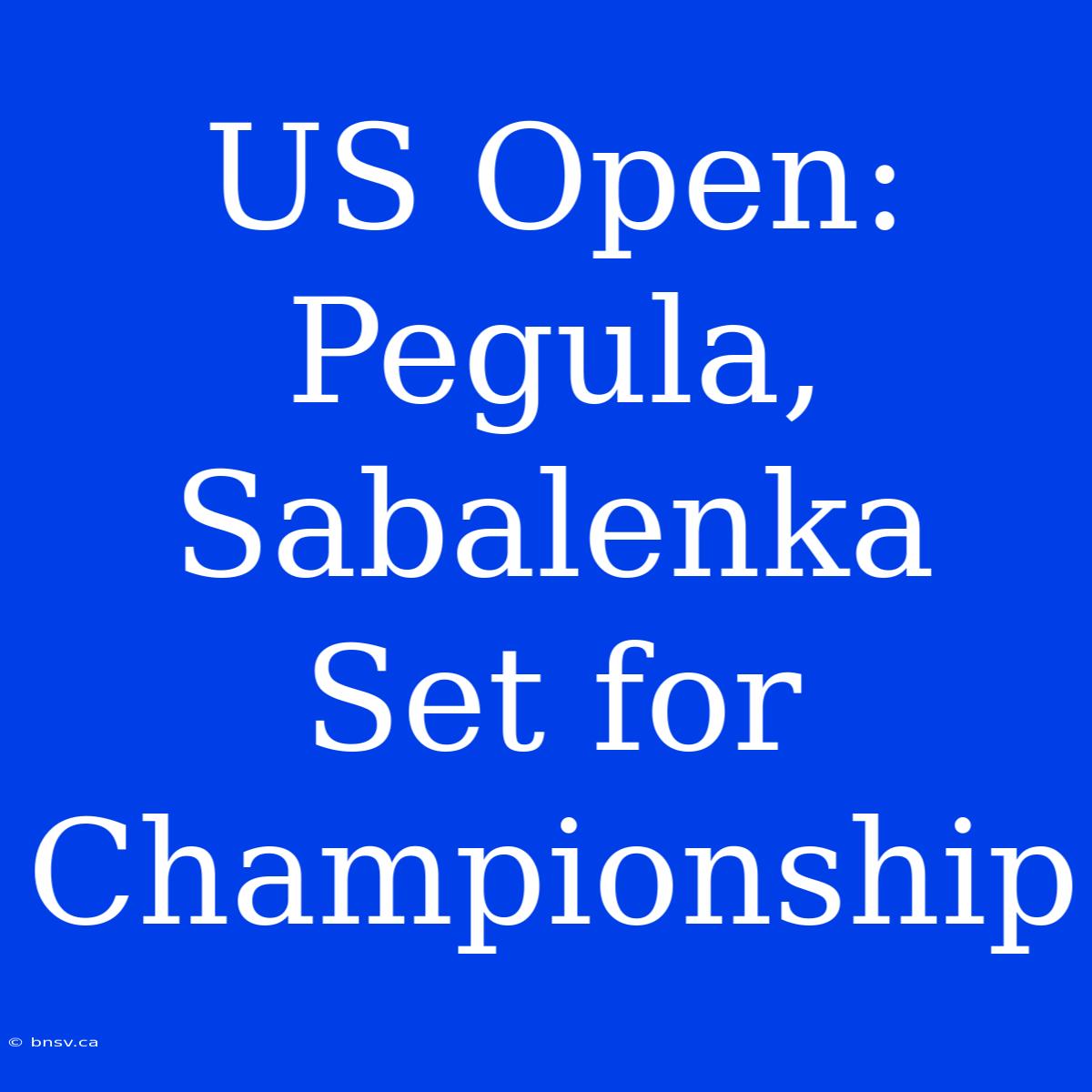 US Open: Pegula, Sabalenka Set For Championship