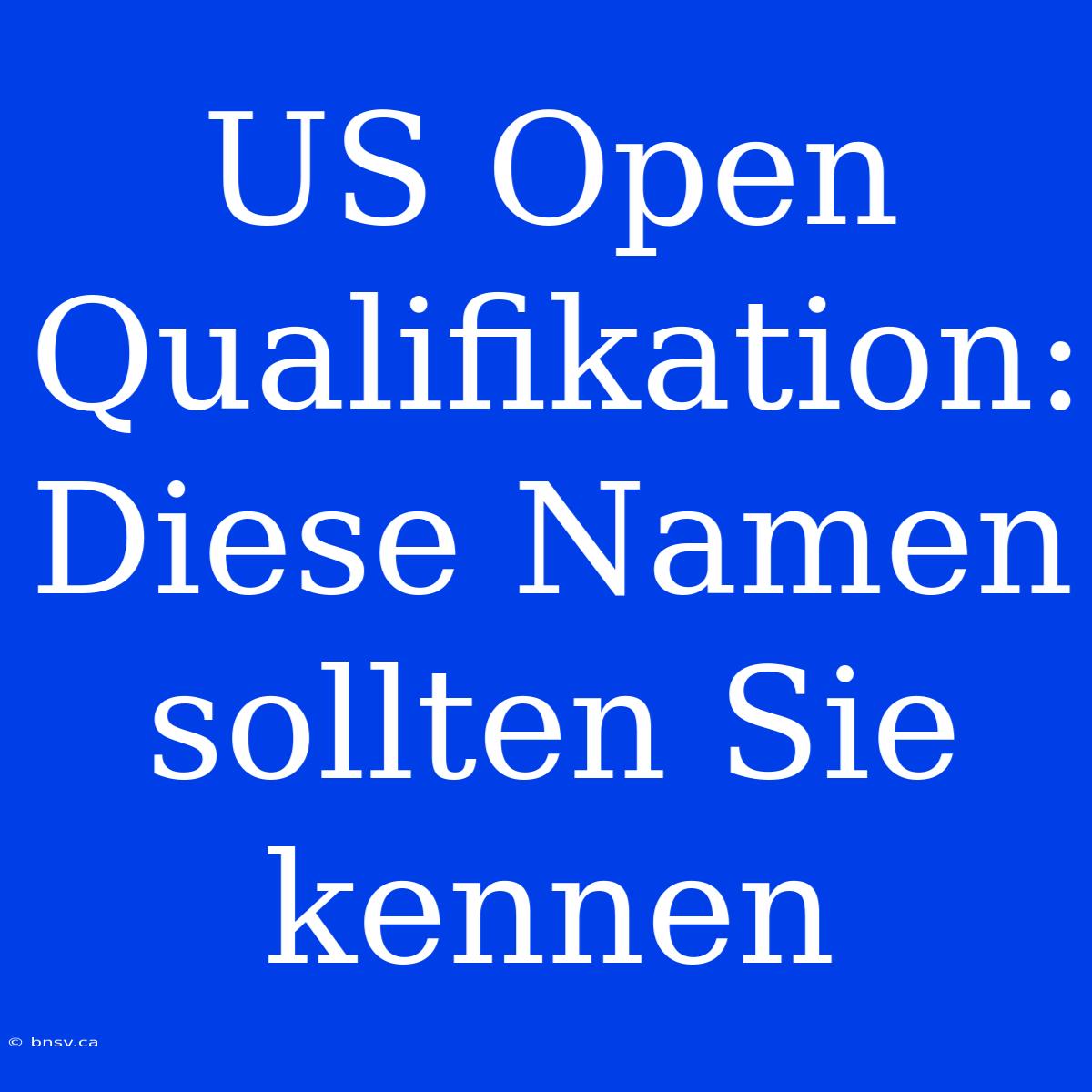 US Open Qualifikation: Diese Namen Sollten Sie Kennen