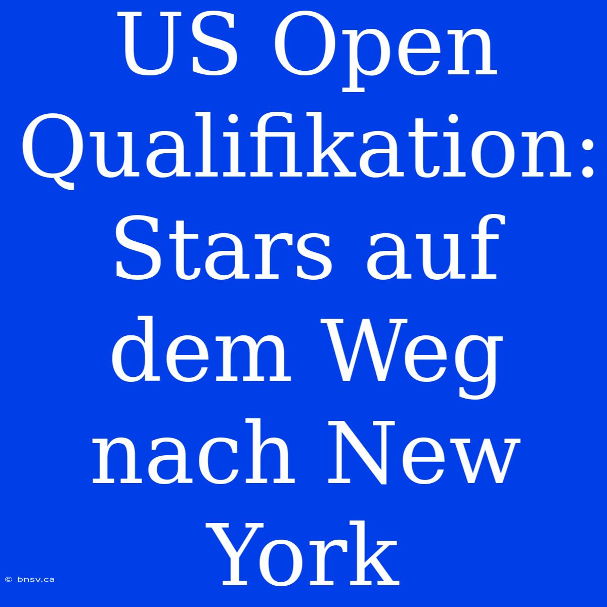 US Open Qualifikation: Stars Auf Dem Weg Nach New York