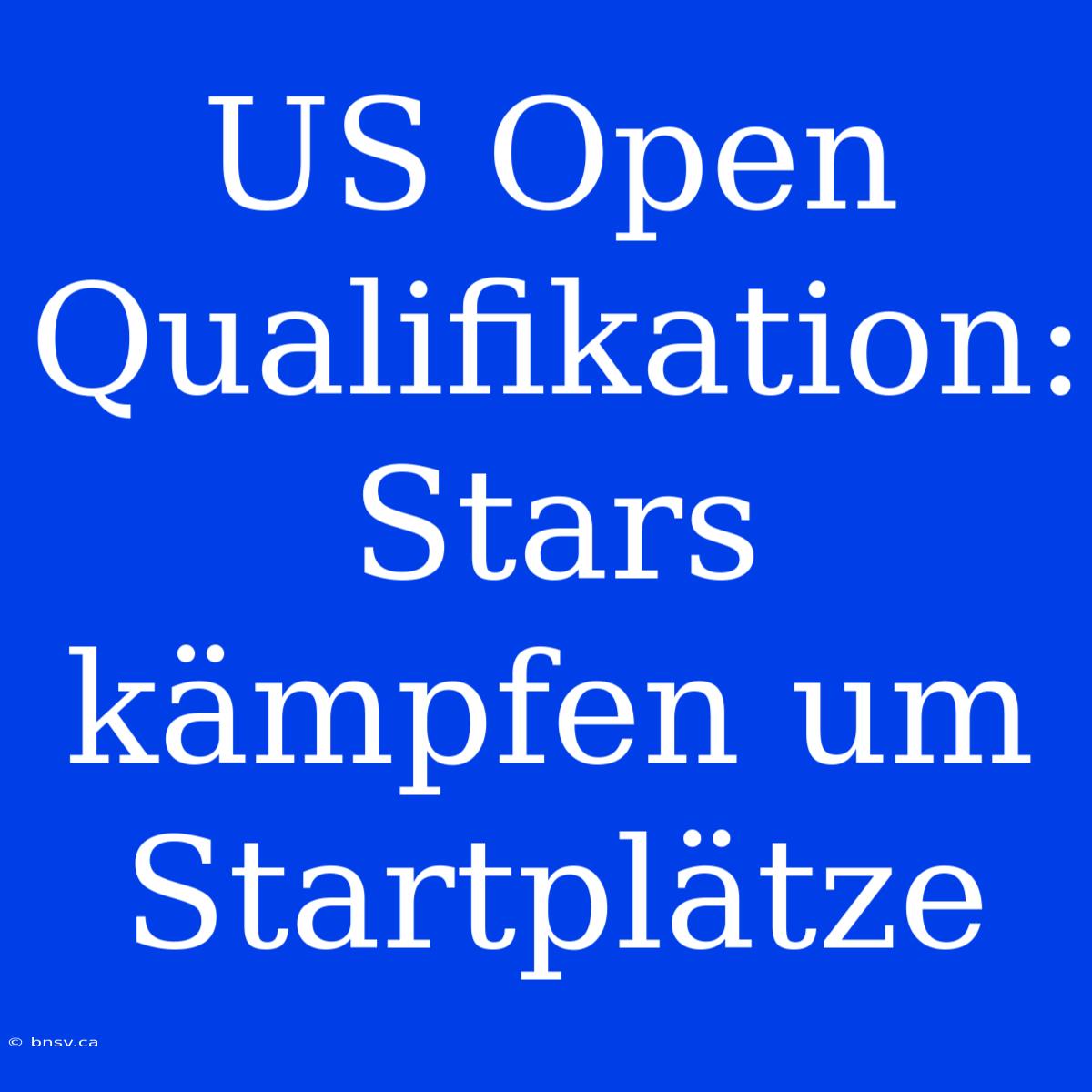 US Open Qualifikation: Stars Kämpfen Um Startplätze