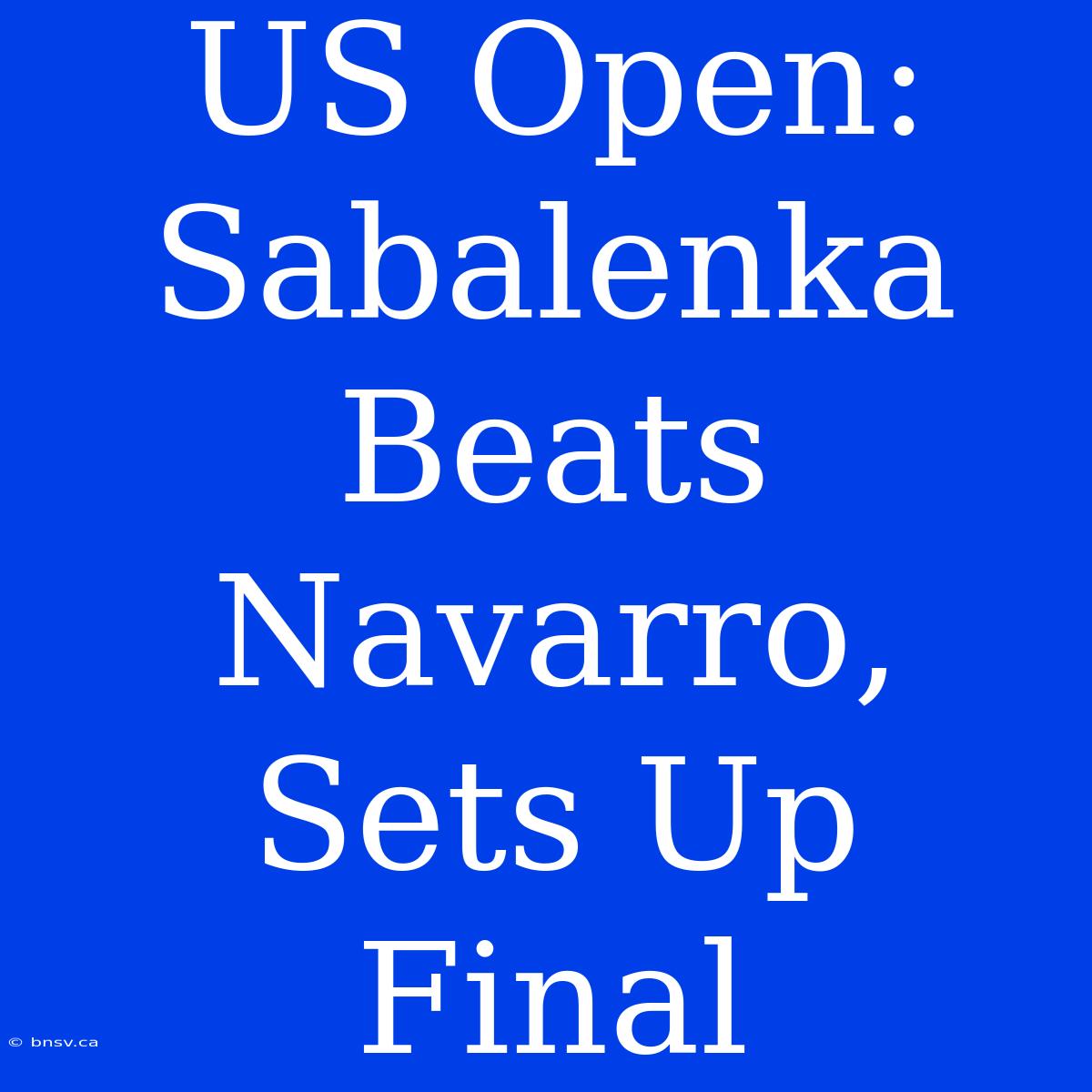 US Open: Sabalenka Beats Navarro, Sets Up Final