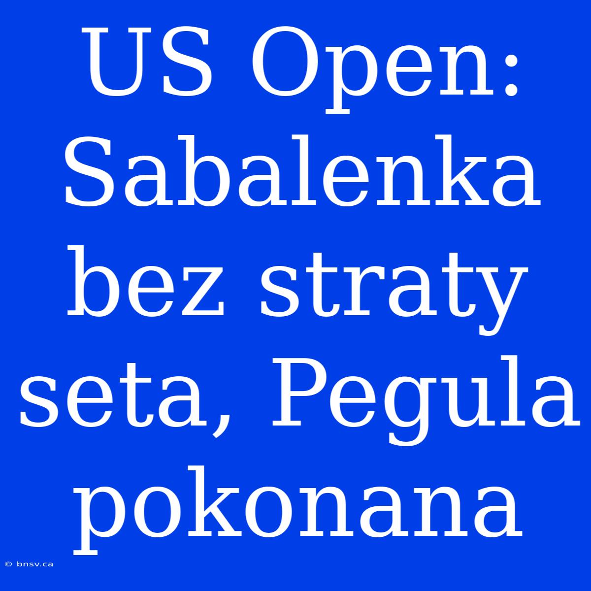 US Open: Sabalenka Bez Straty Seta, Pegula Pokonana