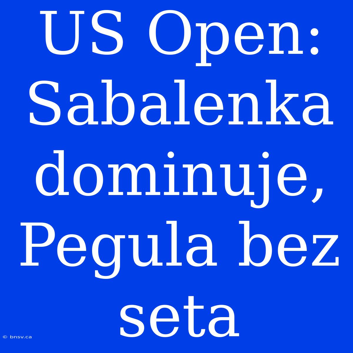 US Open: Sabalenka Dominuje, Pegula Bez Seta