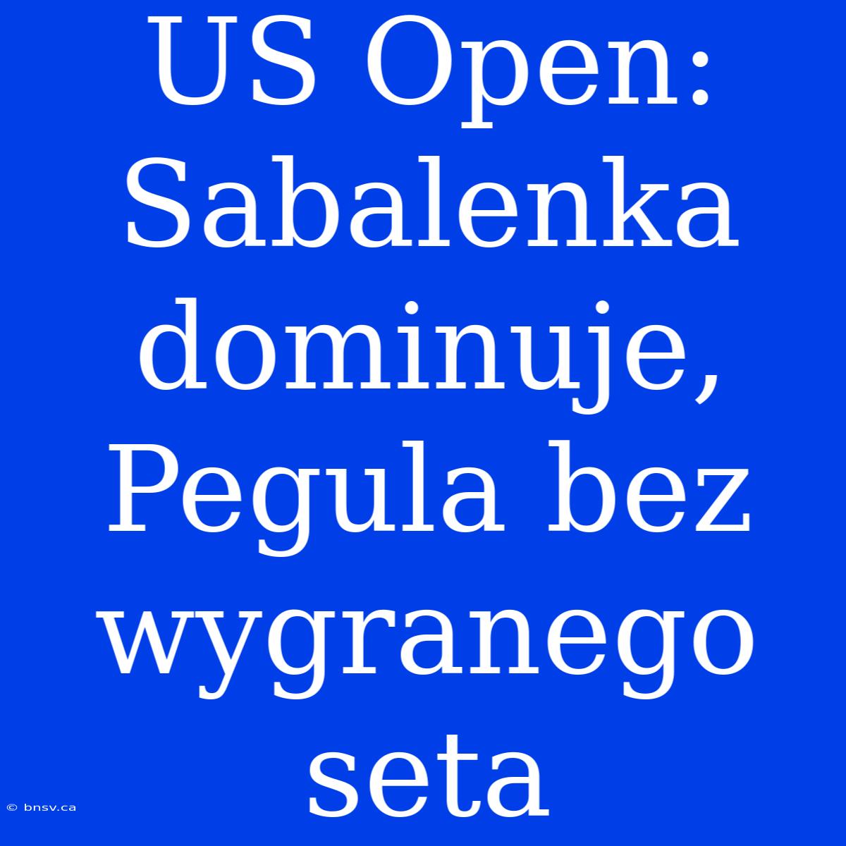 US Open: Sabalenka Dominuje, Pegula Bez Wygranego Seta