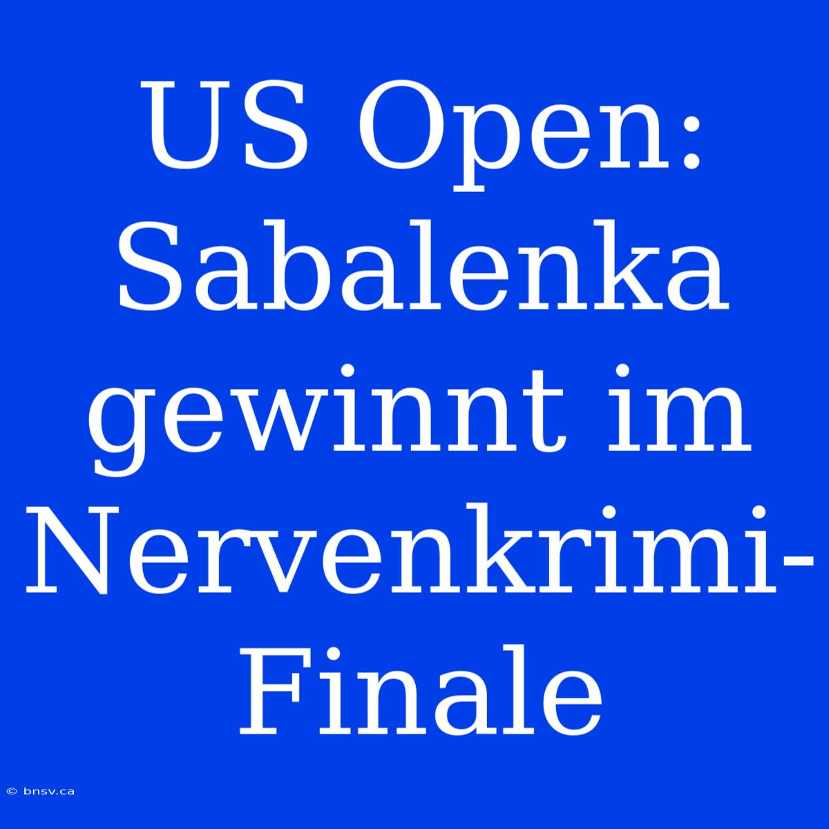 US Open: Sabalenka Gewinnt Im Nervenkrimi-Finale