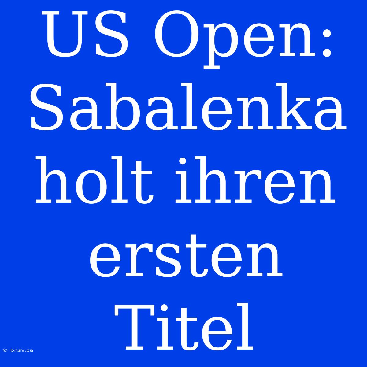 US Open: Sabalenka Holt Ihren Ersten Titel