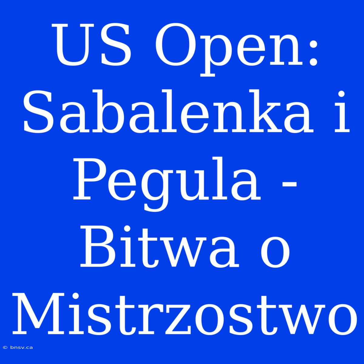 US Open: Sabalenka I Pegula - Bitwa O Mistrzostwo