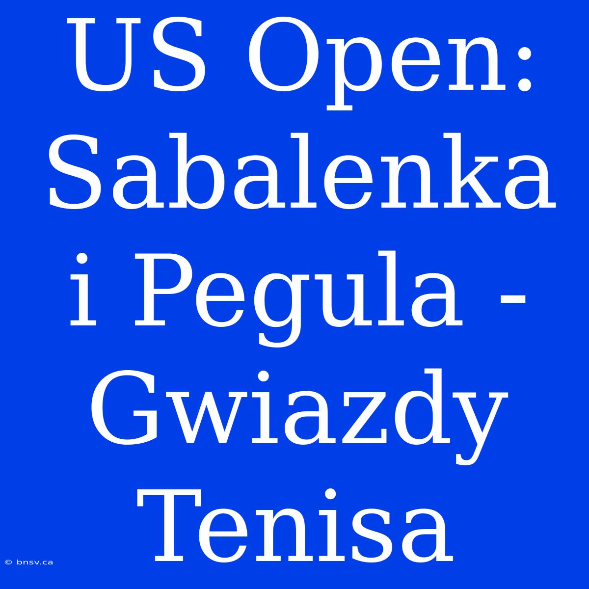 US Open: Sabalenka I Pegula - Gwiazdy Tenisa