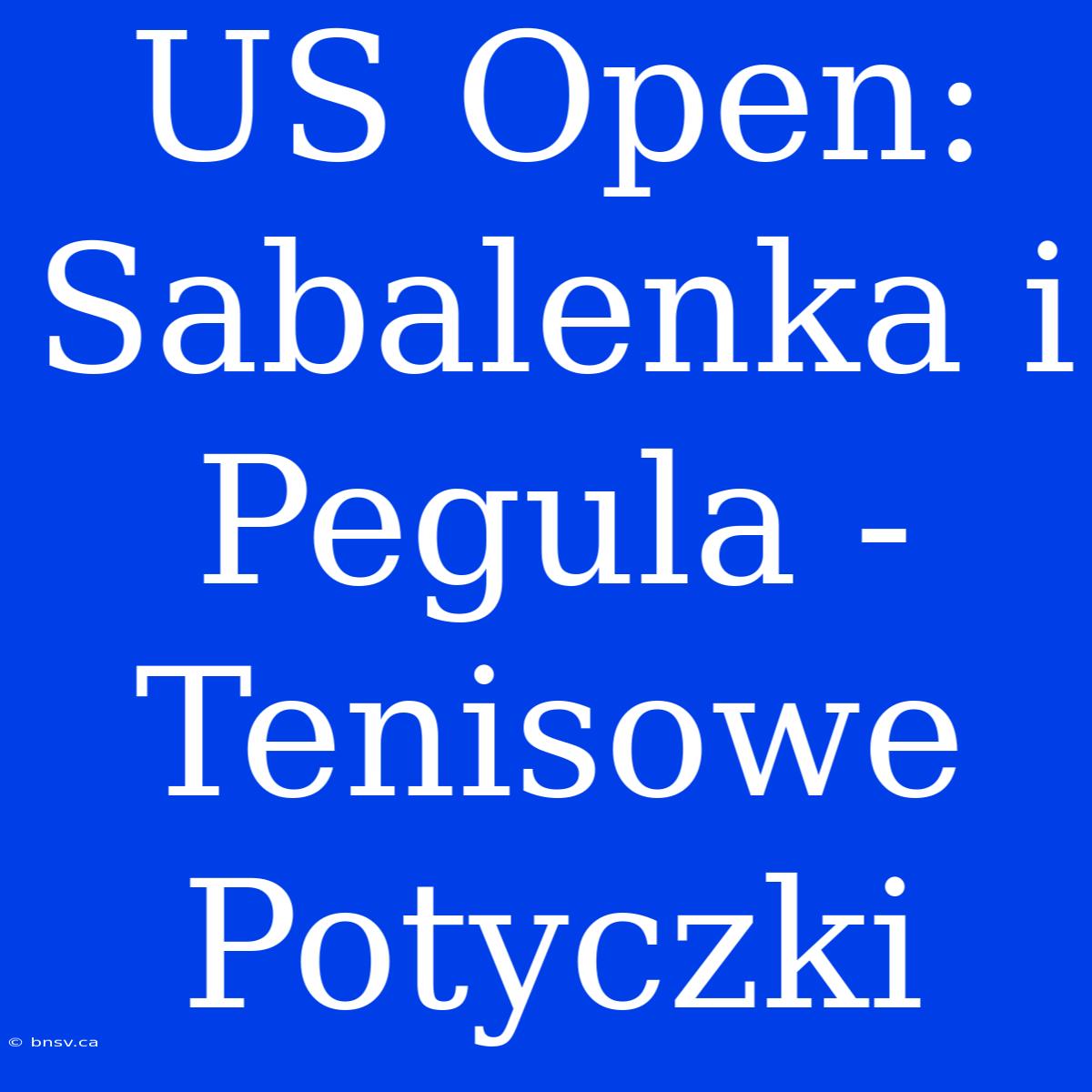 US Open: Sabalenka I Pegula - Tenisowe Potyczki