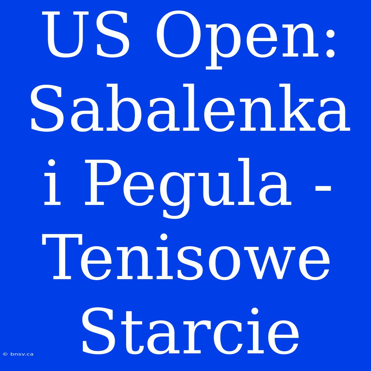 US Open: Sabalenka I Pegula - Tenisowe Starcie