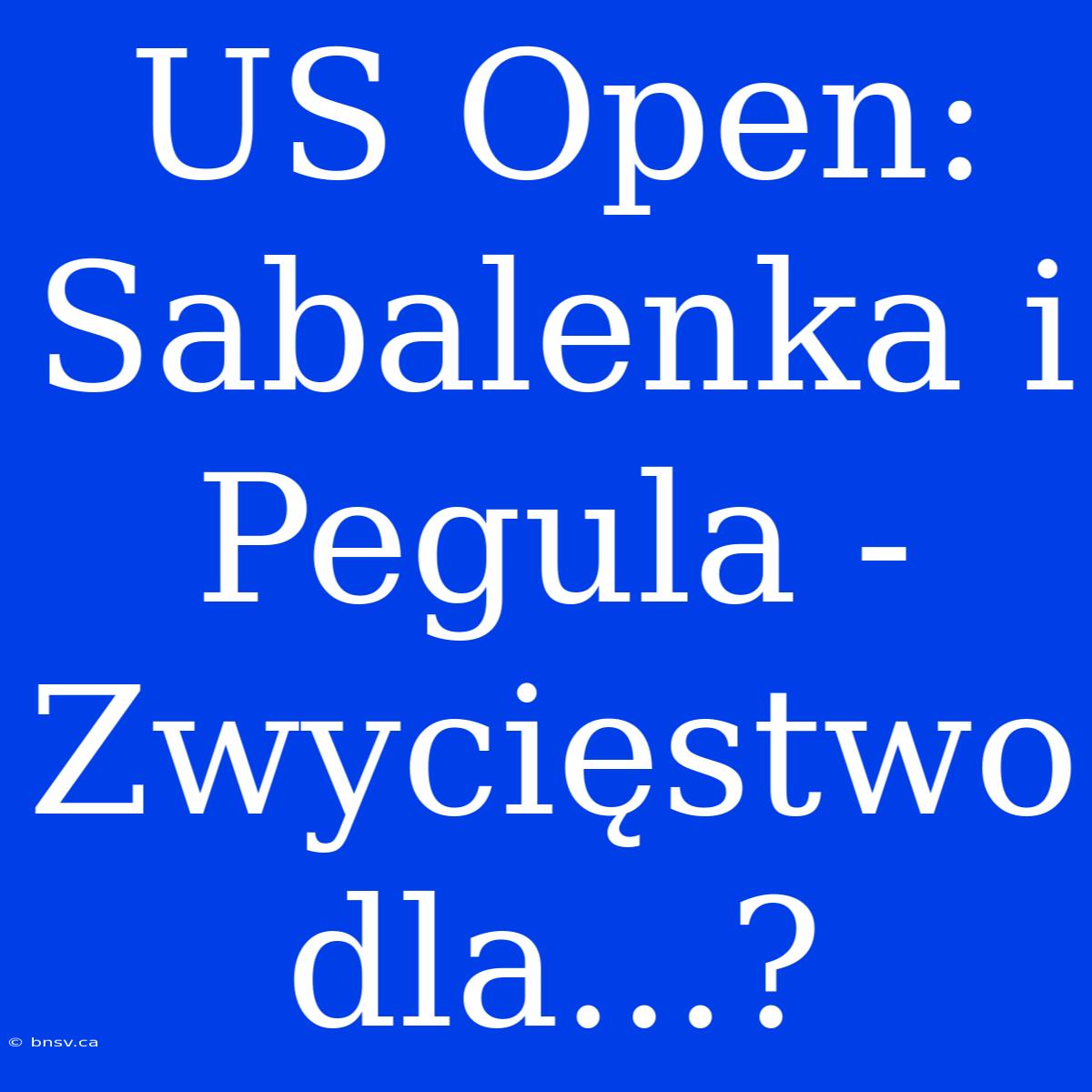 US Open: Sabalenka I Pegula - Zwycięstwo Dla...?