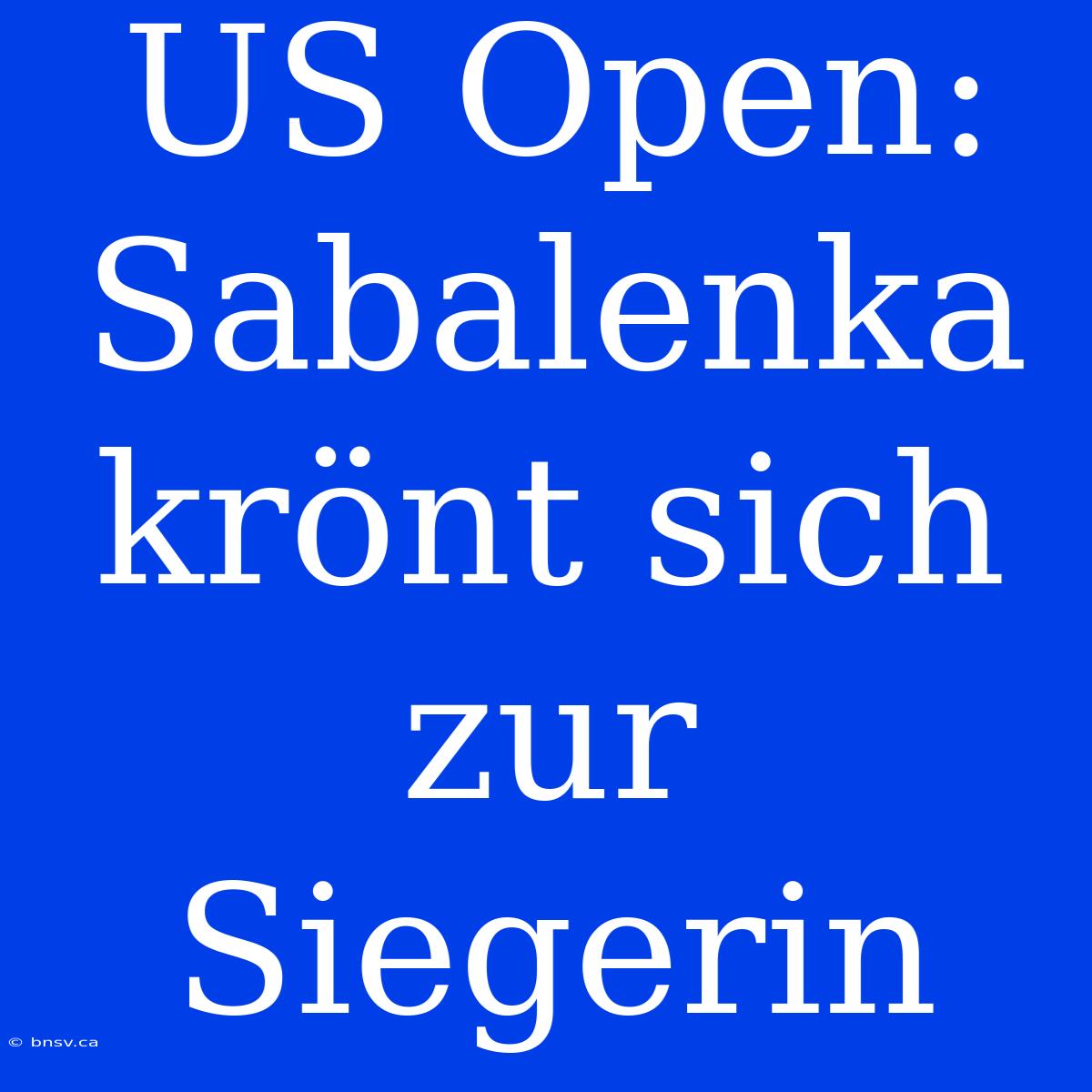 US Open: Sabalenka Krönt Sich Zur Siegerin