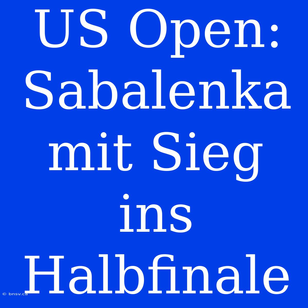 US Open: Sabalenka Mit Sieg Ins Halbfinale