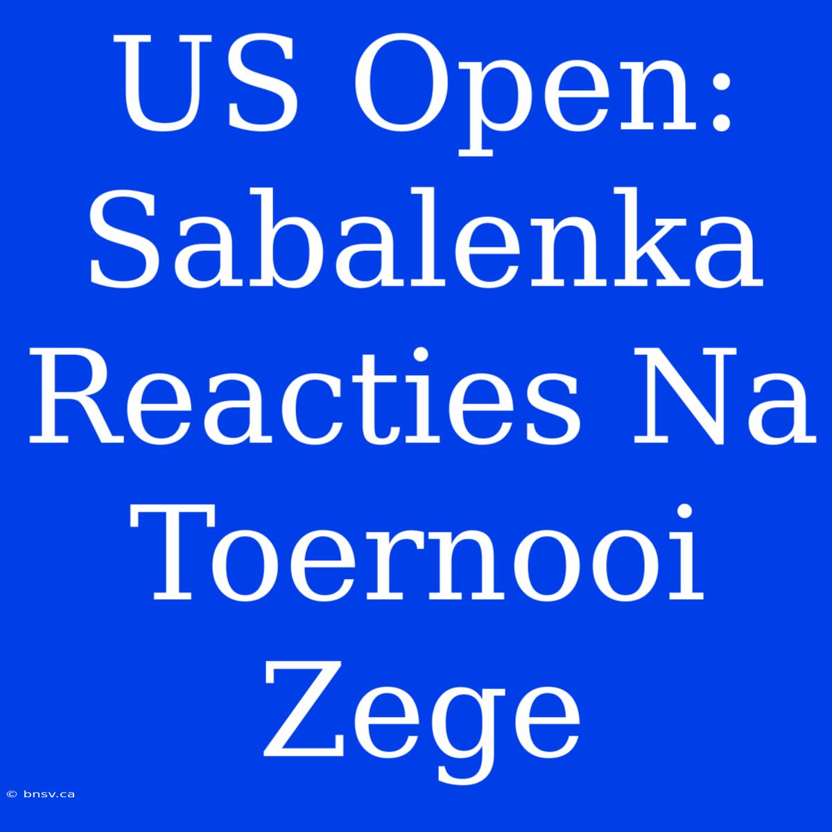 US Open: Sabalenka Reacties Na Toernooi Zege