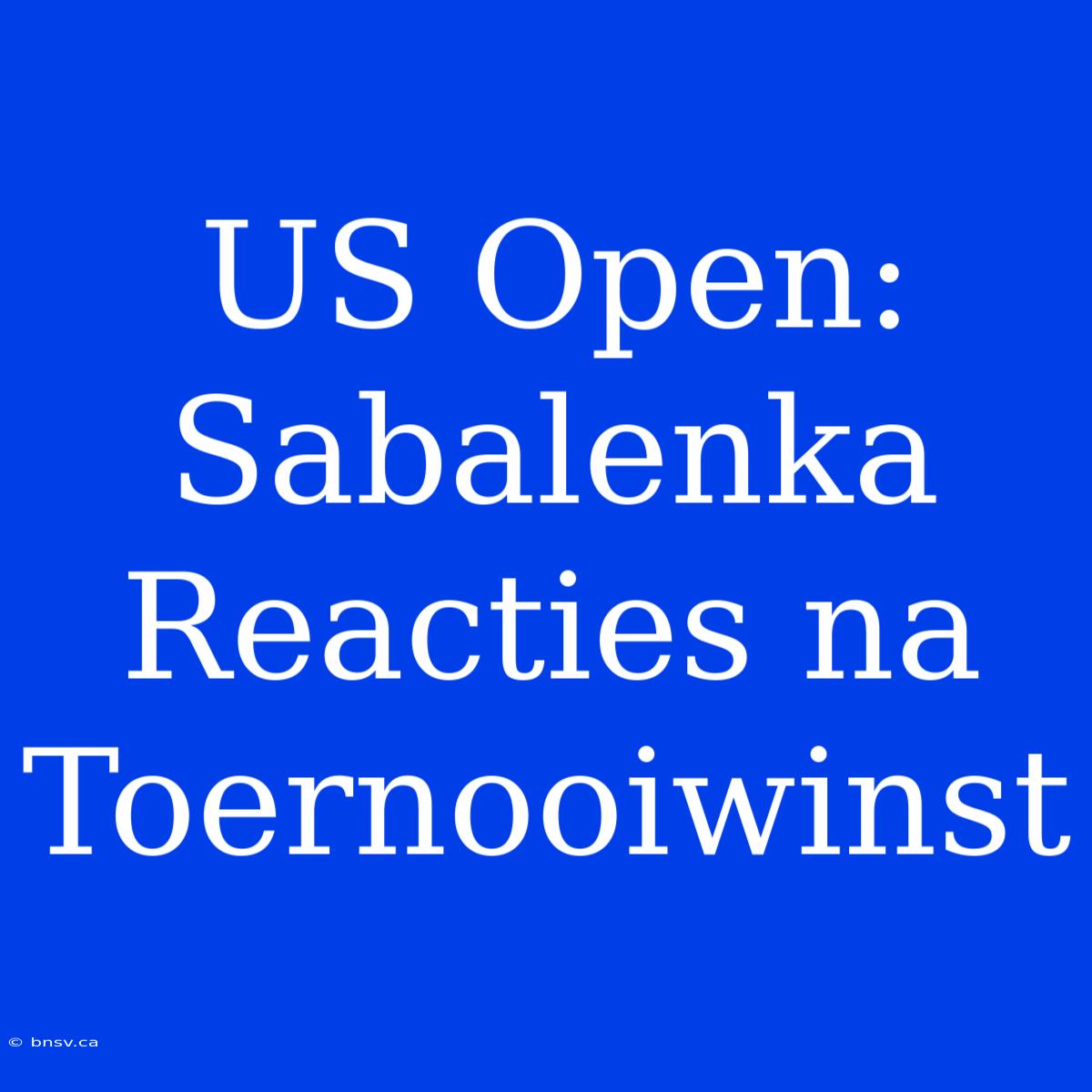 US Open: Sabalenka Reacties Na Toernooiwinst