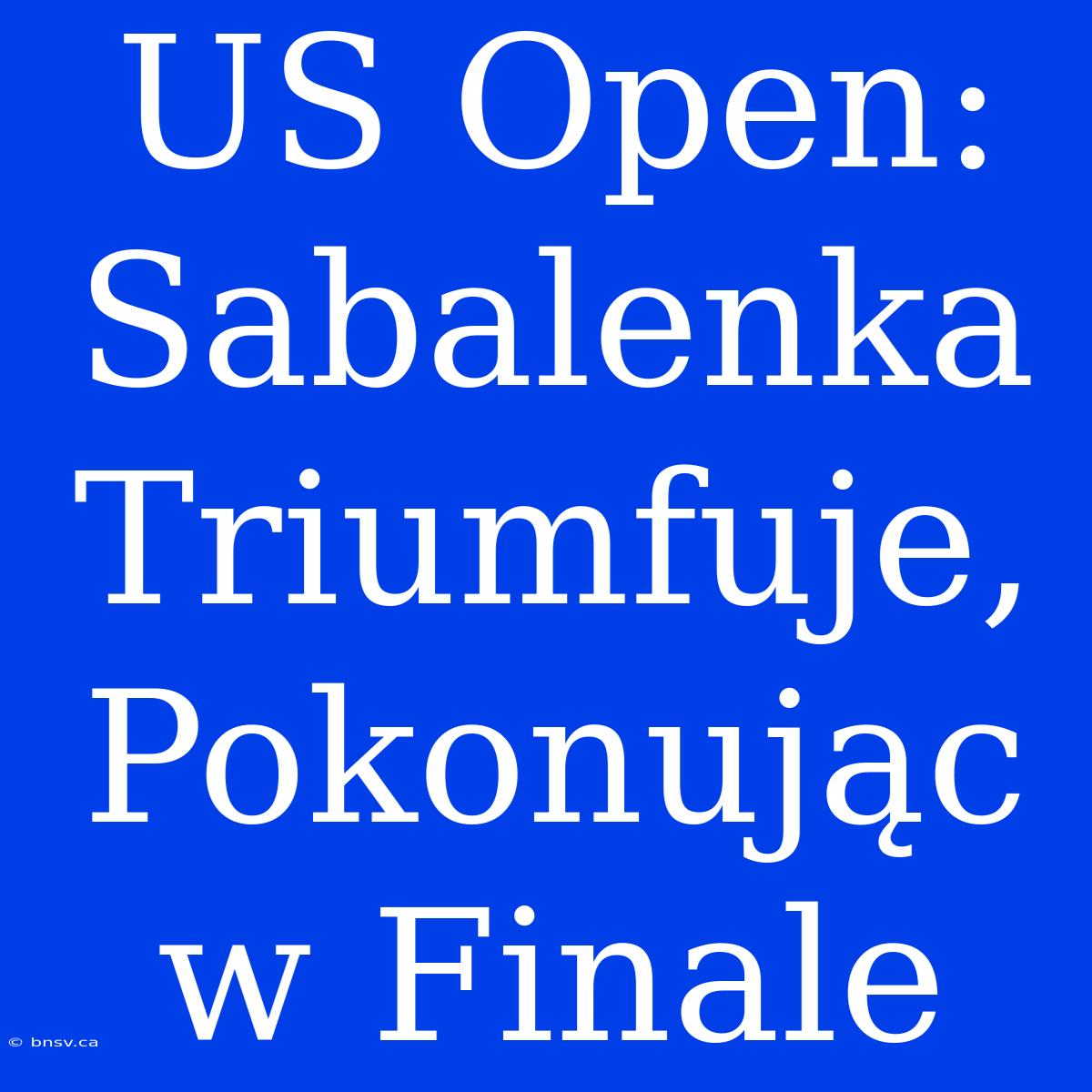 US Open: Sabalenka Triumfuje, Pokonując W Finale