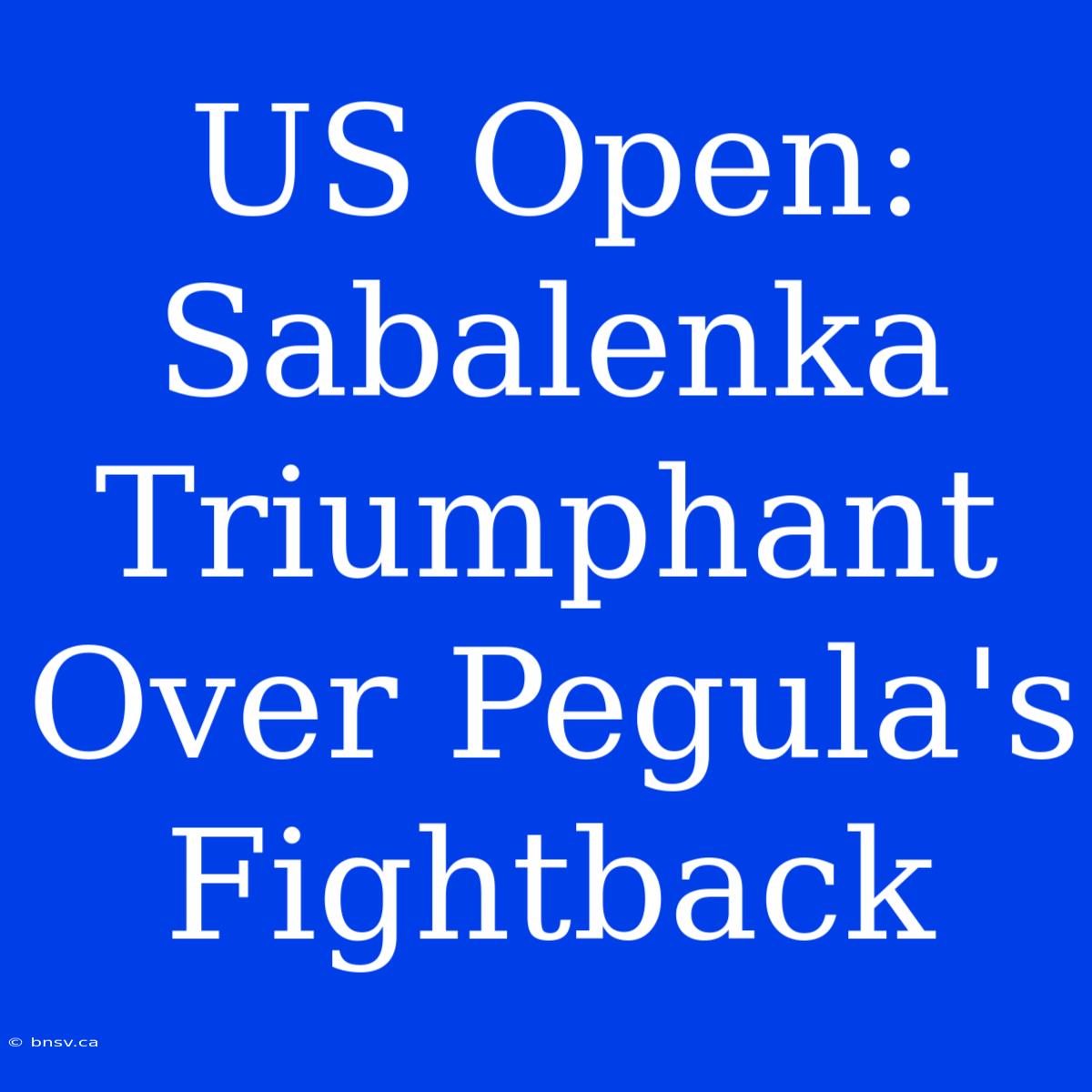 US Open: Sabalenka Triumphant Over Pegula's Fightback