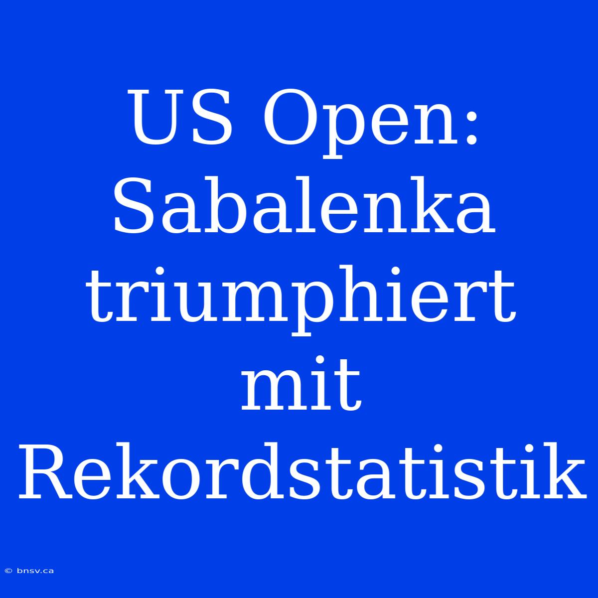 US Open: Sabalenka Triumphiert Mit Rekordstatistik