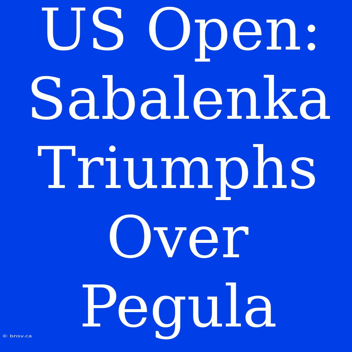 US Open: Sabalenka Triumphs Over Pegula