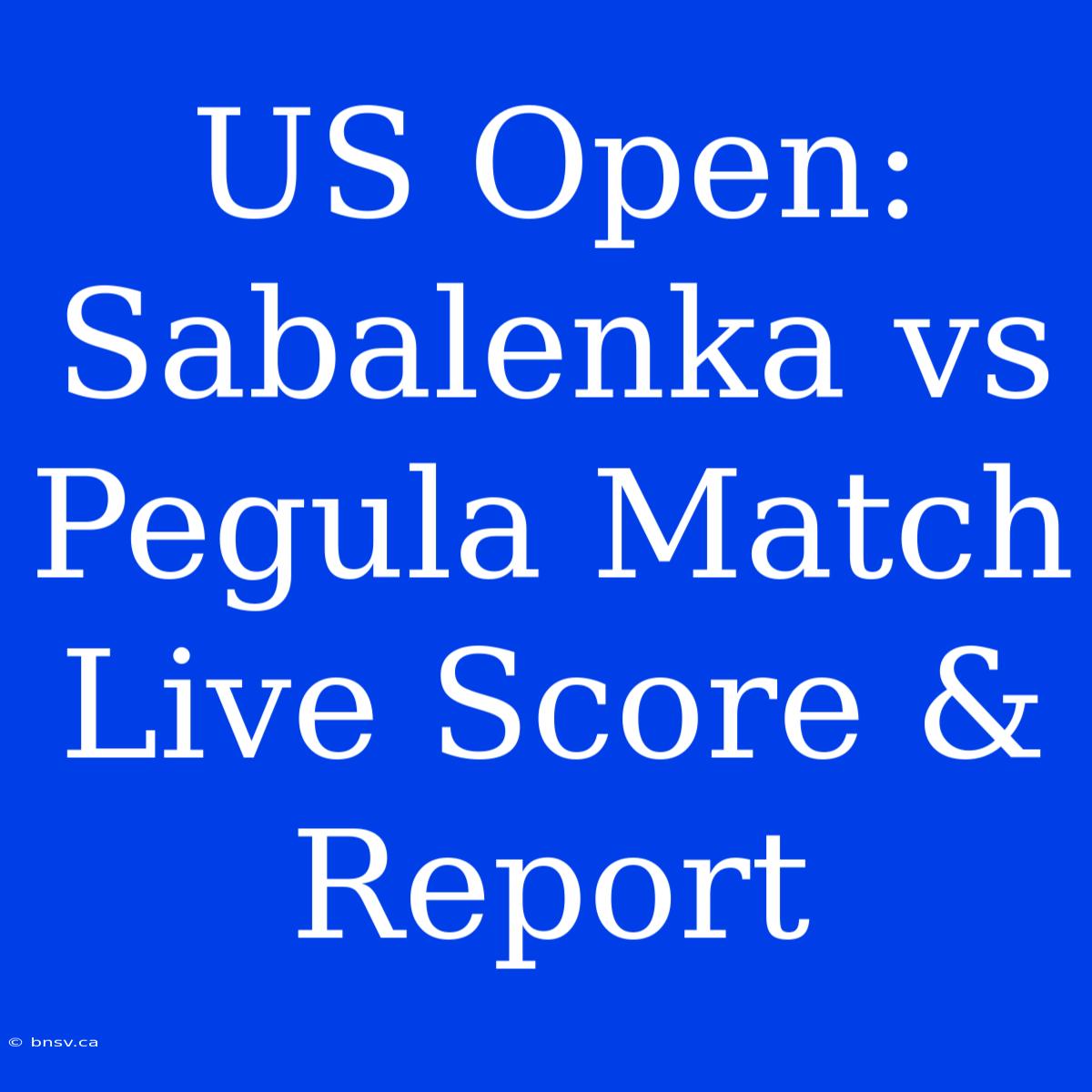 US Open: Sabalenka Vs Pegula Match Live Score & Report