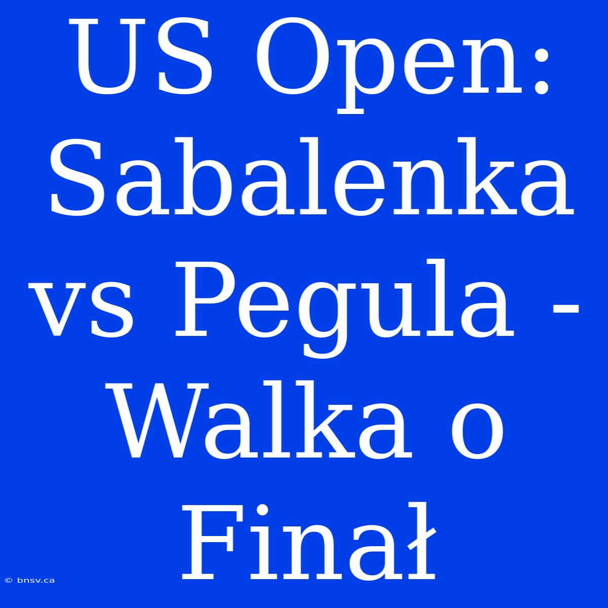 US Open: Sabalenka Vs Pegula - Walka O Finał