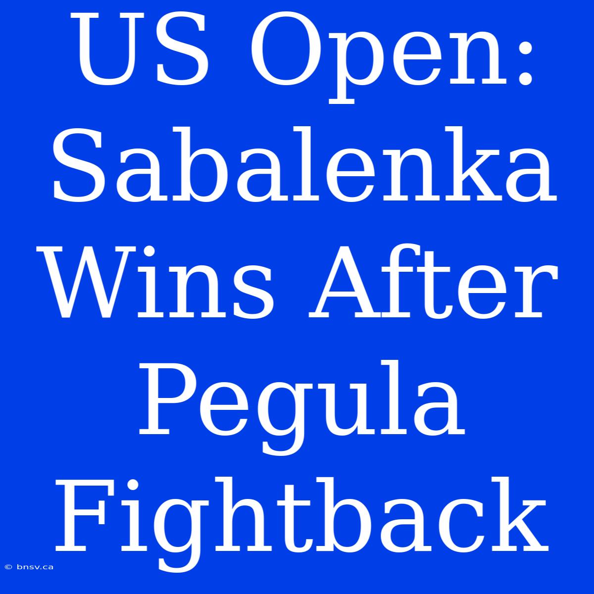 US Open: Sabalenka Wins After Pegula Fightback