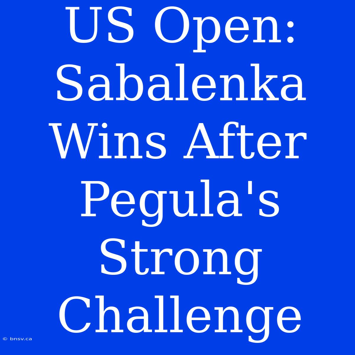 US Open: Sabalenka Wins After Pegula's Strong Challenge