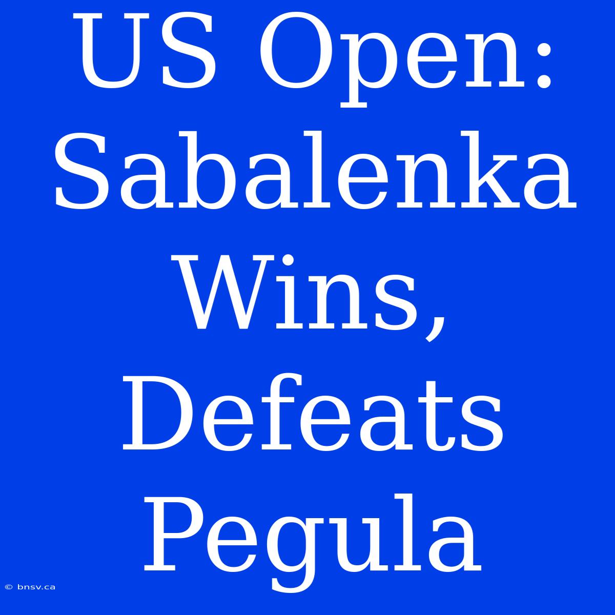 US Open: Sabalenka Wins, Defeats Pegula